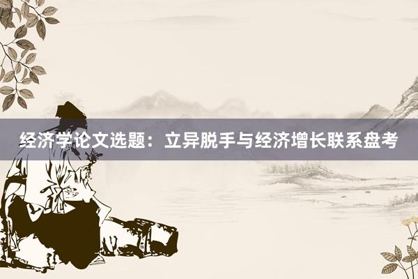 经济学论文选题：立异脱手与经济增长联系盘考